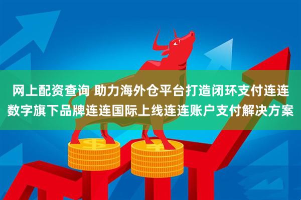 网上配资查询 助力海外仓平台打造闭环支付连连数字旗下品牌连连国际上线连连账户支付解决方案