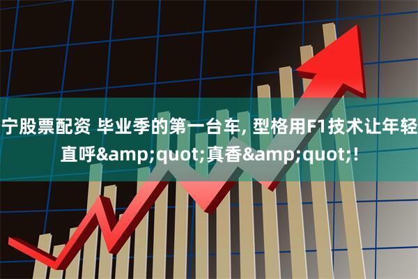 南宁股票配资 毕业季的第一台车, 型格用F1技术让年轻人直呼&quot;真香&quot;!