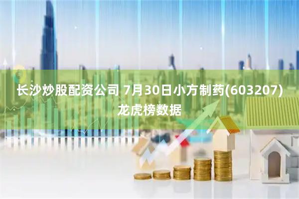 长沙炒股配资公司 7月30日小方制药(603207)龙虎榜数据