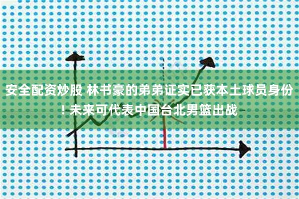 安全配资炒股 林书豪的弟弟证实已获本土球员身份! 未来可代表中国台北男篮出战