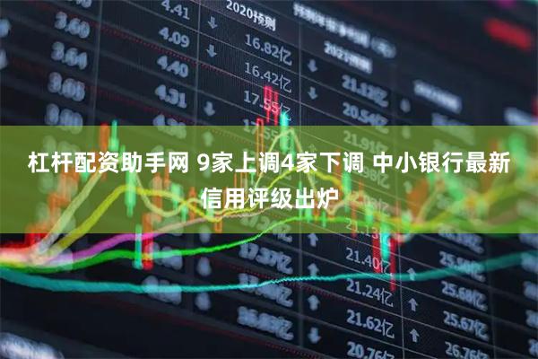 杠杆配资助手网 9家上调4家下调 中小银行最新信用评级出炉